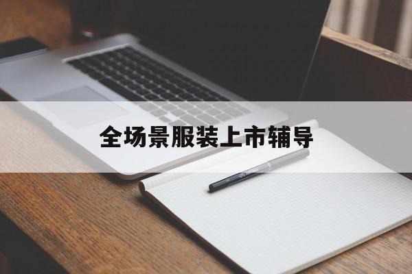 蚌埠市全场景服装上市辅导(服装怎么样打造场景化)