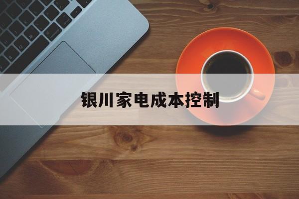 蚌埠市银川家电成本控制(家电企业成本控制论文)